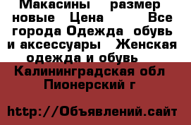 Макасины 41 размер, новые › Цена ­ 800 - Все города Одежда, обувь и аксессуары » Женская одежда и обувь   . Калининградская обл.,Пионерский г.